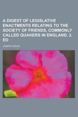 Cover of A Digest of Legislative Enactments Relating to the Society of Friends, Commonly Called Quakers in England. 2. Ed