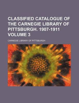 Book cover for Classified Catalogue of the Carnegie Library of Pittsburgh. 1907-1911 Volume 3