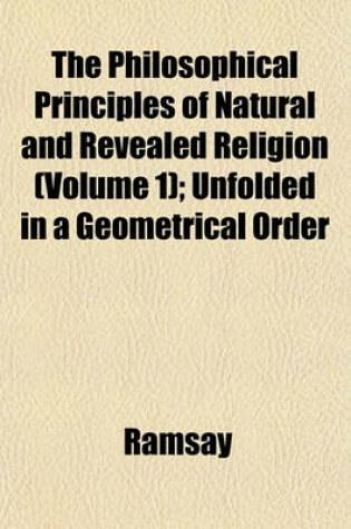 Cover of The Philosophical Principles of Natural and Revealed Religion (Volume 1); Unfolded in a Geometrical Order