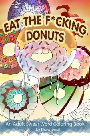 Cover of Eat the F*cking Donuts - An Adult Swear Word Coloring Book with Positive Quotes