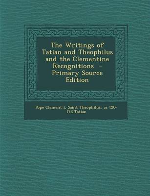 Book cover for The Writings of Tatian and Theophilus and the Clementine Recognitions - Primary Source Edition