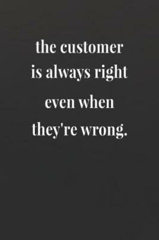 Cover of The Customer Is Always Right Even When They're Wrong
