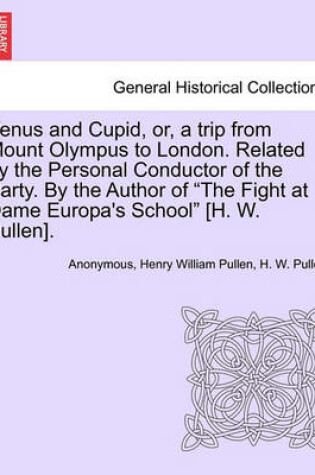 Cover of Venus and Cupid, Or, a Trip from Mount Olympus to London. Related by the Personal Conductor of the Party. by the Author of "The Fight at Dame Europa's School" [H. W. Pullen].