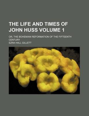 Book cover for The Life and Times of John Huss Volume 1; Or, the Bohemian Reformation of the Fifteenth Century