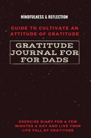 Cover of Gratitude Journal for Dads Guide to cultivate an Attitude of Gratitude Mindfulness & Reflection Exercise Diary for a Few Minutes a Day and Live Your Life Full Of Gratitude