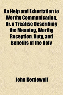 Book cover for An Help and Exhortation to Worthy Communicating, Or, a Treatise Describing the Meaning, Worthy Reception, Duty, and Benefits of the Holy