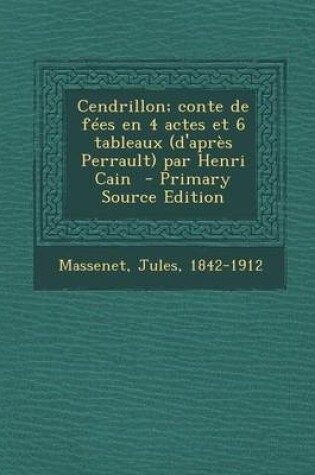 Cover of Cendrillon; Conte de Fees En 4 Actes Et 6 Tableaux (D'Apres Perrault) Par Henri Cain - Primary Source Edition