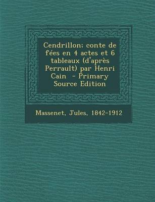 Book cover for Cendrillon; Conte de Fees En 4 Actes Et 6 Tableaux (D'Apres Perrault) Par Henri Cain - Primary Source Edition