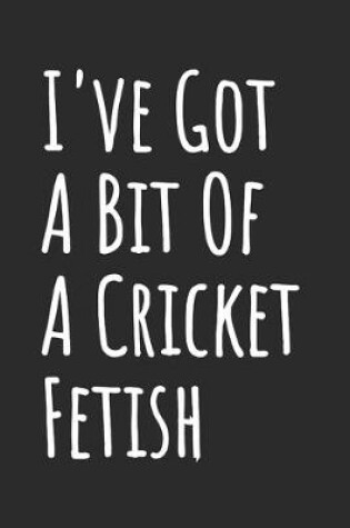 Cover of I've Got A Bit Of A Cricket Fetish