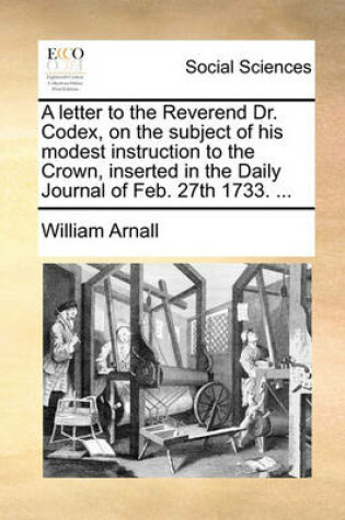 Cover of A Letter to the Reverend Dr. Codex, on the Subject of His Modest Instruction to the Crown, Inserted in the Daily Journal of Feb. 27th 1733. ...