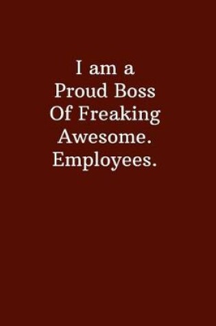 Cover of I am a Proud Boss Of Freaking Awesome. Employees.