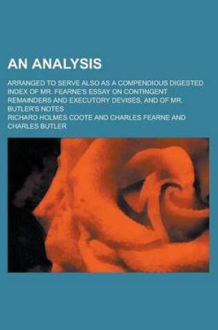 Cover of An Analysis; Arranged to Serve Also as a Compendious Digested Index of Mr. Fearne's Essay on Contingent Remainders and Executory Devises, and of Mr.