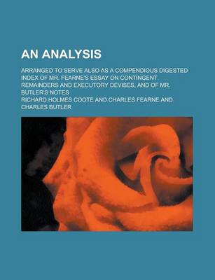 Book cover for An Analysis; Arranged to Serve Also as a Compendious Digested Index of Mr. Fearne's Essay on Contingent Remainders and Executory Devises, and of Mr.