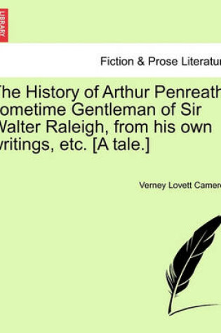 Cover of The History of Arthur Penreath, Sometime Gentleman of Sir Walter Raleigh, from His Own Writings, Etc. [A Tale.]
