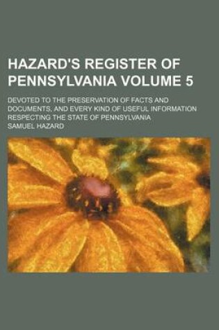 Cover of Hazard's Register of Pennsylvania Volume 5; Devoted to the Preservation of Facts and Documents, and Every Kind of Useful Information Respecting the State of Pennsylvania