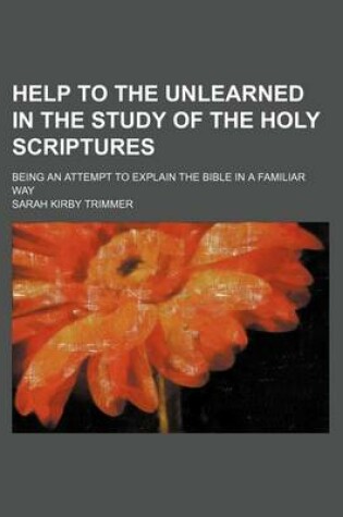 Cover of Help to the Unlearned in the Study of the Holy Scriptures; Being an Attempt to Explain the Bible in a Familiar Way