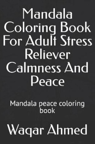 Cover of Mandala Coloring Book For Adult Stress Reliever Calmness And Peace