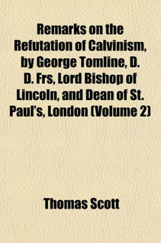 Cover of Remarks on the Refutation of Calvinism, by George Tomline, D. D. Frs, Lord Bishop of Lincoln, and Dean of St. Paul's, London (Volume 2)