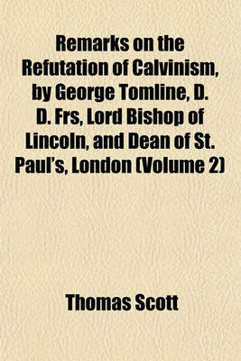 Book cover for Remarks on the Refutation of Calvinism, by George Tomline, D. D. Frs, Lord Bishop of Lincoln, and Dean of St. Paul's, London (Volume 2)