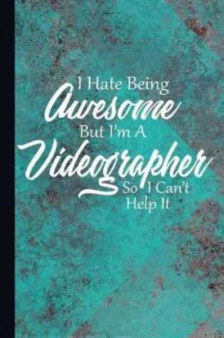 Cover of I Hate Being Awesome But I'm a Videographer So I Can't Help It
