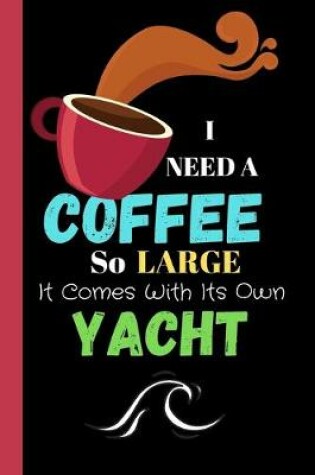 Cover of I Need A Coffee So Large It Comes With Its Own Yacht