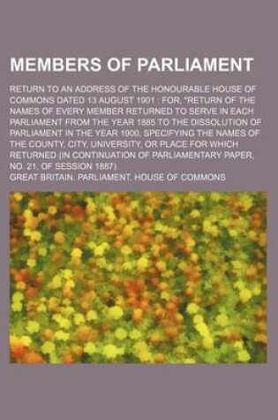 Cover of Members of Parliament; Return to an Address of the Honourable House of Commons Dated 13 August 1901 For, "Return of the Names of Every Member Returned to Serve in Each Parliament from the Year 1885 to the Dissolution of Parliament in the Year 1900, Speci