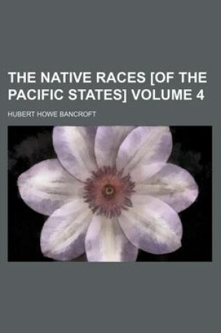 Cover of The Native Races [Of the Pacific States] Volume 4