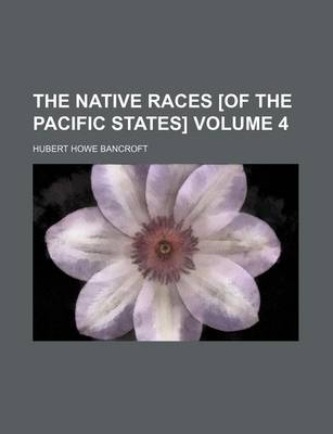 Book cover for The Native Races [Of the Pacific States] Volume 4