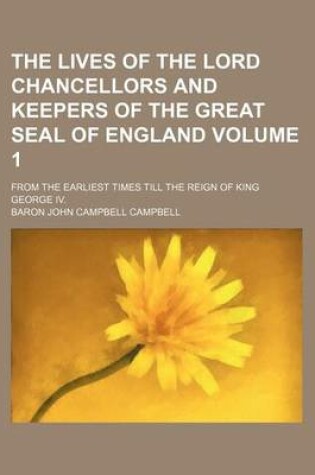 Cover of The Lives of the Lord Chancellors and Keepers of the Great Seal of England Volume 1; From the Earliest Times Till the Reign of King George IV.