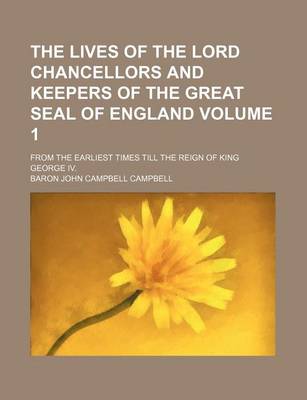 Book cover for The Lives of the Lord Chancellors and Keepers of the Great Seal of England Volume 1; From the Earliest Times Till the Reign of King George IV.