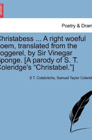 Cover of Christabess ... A right woeful poem, translated from the doggerel, by Sir Vinegar Sponge. [A parody of S. T. Coleridge's Christabel.]