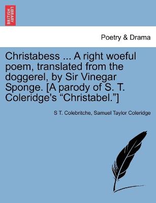 Book cover for Christabess ... A right woeful poem, translated from the doggerel, by Sir Vinegar Sponge. [A parody of S. T. Coleridge's Christabel.]