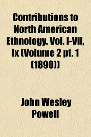 Cover of Contributions to North American Ethnology. Vol. I-VII, IX (Volume 2 PT. 1 (1890))