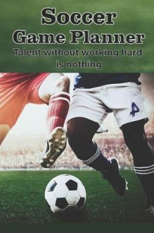 Cover of Soccer Game Planner, Talent Without Working Hard is Nothing