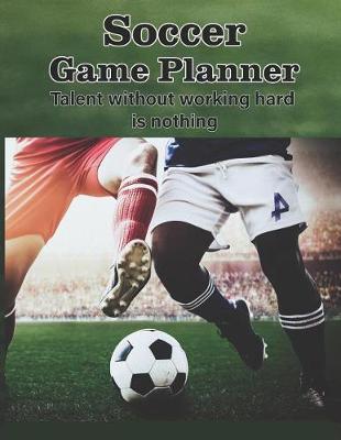 Book cover for Soccer Game Planner, Talent Without Working Hard is Nothing