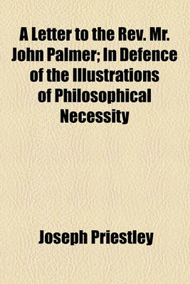 Book cover for A Letter to the REV. Mr. John Palmer; In Defence of the Illustrations of Philosophical Necessity