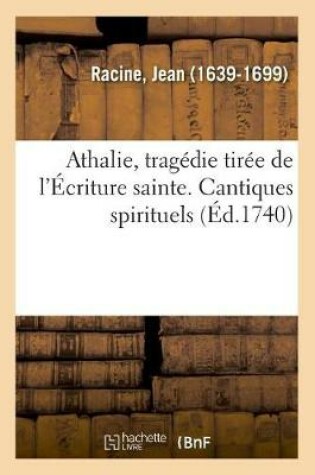 Cover of Athalie, Tragedie Tiree de l'Ecriture Sainte. Cantiques Spirituels