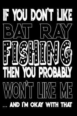 Book cover for If You Don't Like Bat Ray Fishing Then You Probably Won't Like Me And I'm Okay With That