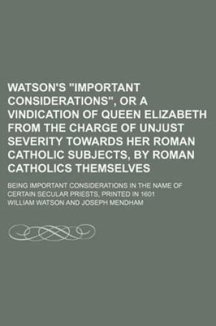 Cover of Watson's "Important Considerations," or a Vindication of Queen Elizabeth from the Charge of Unjust Severity Towards Her Roman Catholic Subjects, by Roman Catholics Themselves; Being Important Considerations in the Name of Certain Secular Priests, Printed