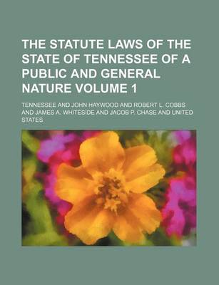 Book cover for The Statute Laws of the State of Tennessee of a Public and General Nature Volume 1