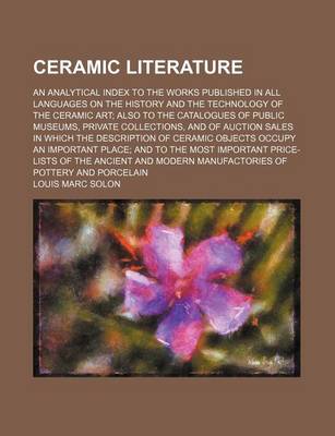 Book cover for Ceramic Literature; An Analytical Index to the Works Published in All Languages on the History and the Technology of the Ceramic Art; Also to the Catalogues of Public Museums, Private Collections, and of Auction Sales in Which the Description of Ceramic O