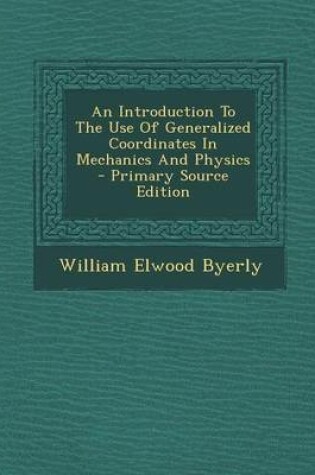 Cover of An Introduction to the Use of Generalized Coordinates in Mechanics and Physics - Primary Source Edition