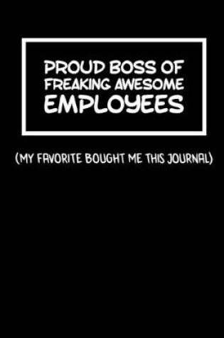 Cover of Proud Boss Of Freaking Awesome Employees - My Favorite Bought Me This Journal