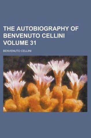 Cover of The Autobiography of Benvenuto Cellini Volume 31