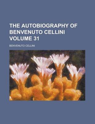 Book cover for The Autobiography of Benvenuto Cellini Volume 31