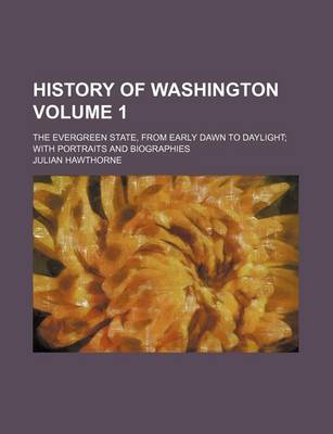 Book cover for History of Washington Volume 1; The Evergreen State, from Early Dawn to Daylight with Portraits and Biographies