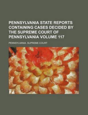 Book cover for Pennsylvania State Reports Containing Cases Decided by the Supreme Court of Pennsylvania Volume 117