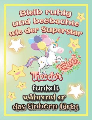 Book cover for Bleib ruhig und beobachte wie Superstar Theodor funkelt während sie das Einhorn färbt