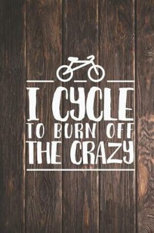 Cover of I cycle to burn off the crazy - cyclist bike Journal