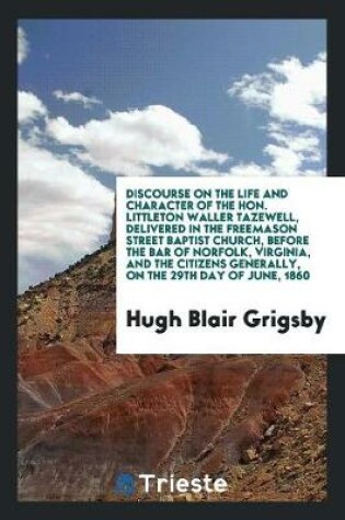 Cover of Discourse on the Life and Character of the Hon. Littleton Waller Tazewell, Delivered in the Freemason Street Baptist Church, Before the Bar of Norfolk, Virginia, and the Citizens Generally, on the 29th Day of June, 1860